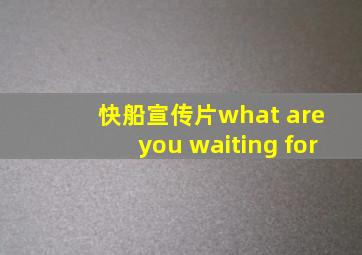 快船宣传片what are you waiting for